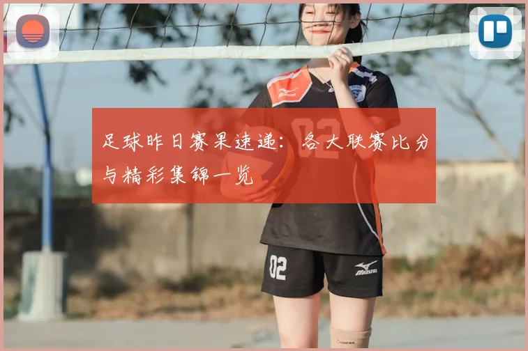 足球昨日赛果速递:各大联赛比分与精彩集锦一览