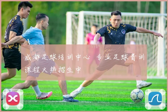 成都足球培训中心 专业足球青训课程火热招生中