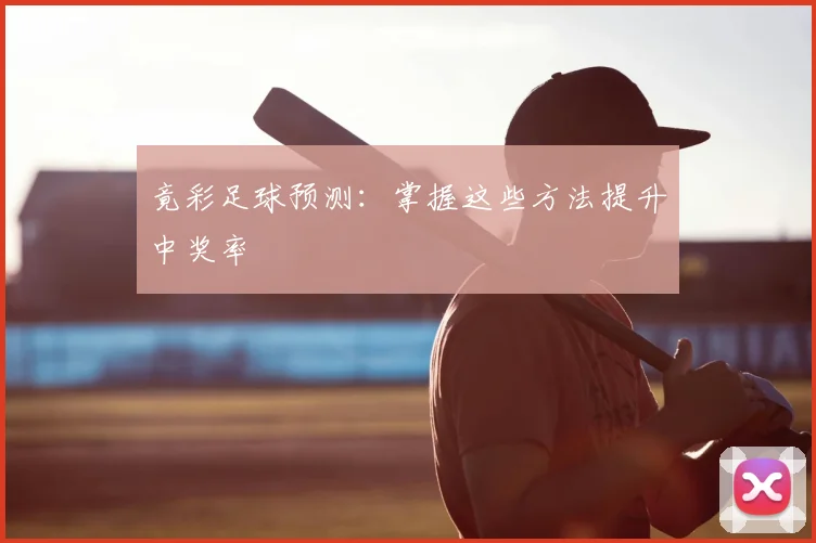 竟彩足球预测：掌握这些方法提升中奖率