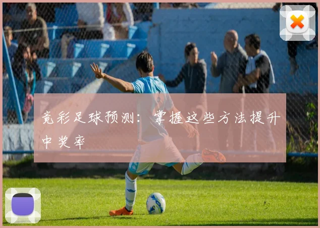 竟彩足球预测:掌握这些方法提升中奖率