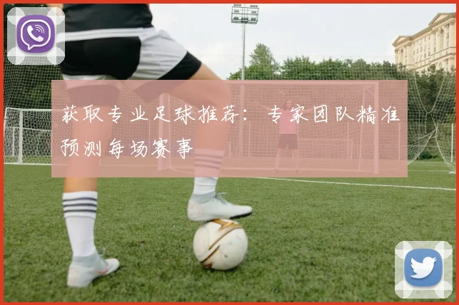 获取专业足球推荐:专家团队精准预测每场赛事