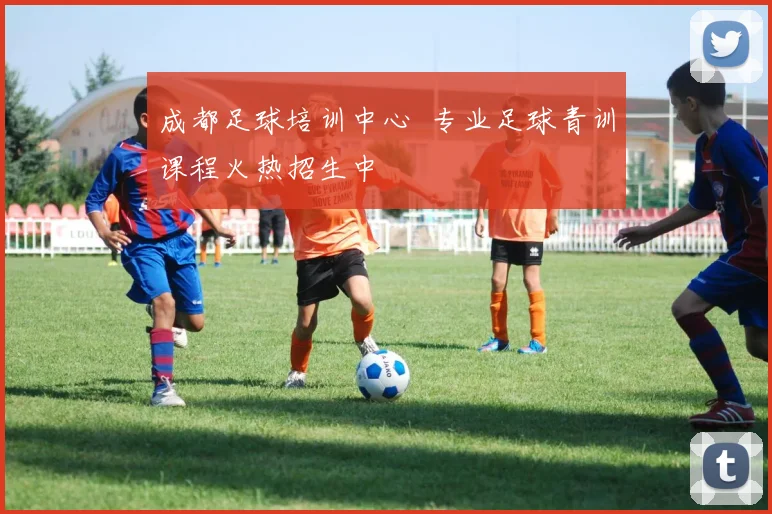 成都足球培训中心 专业足球青训课程火热招生中