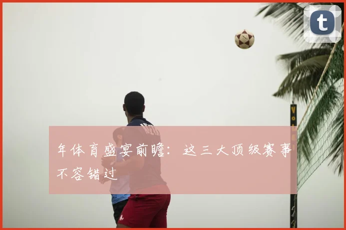 年体育盛宴前瞻：这三大顶级赛事不容错过